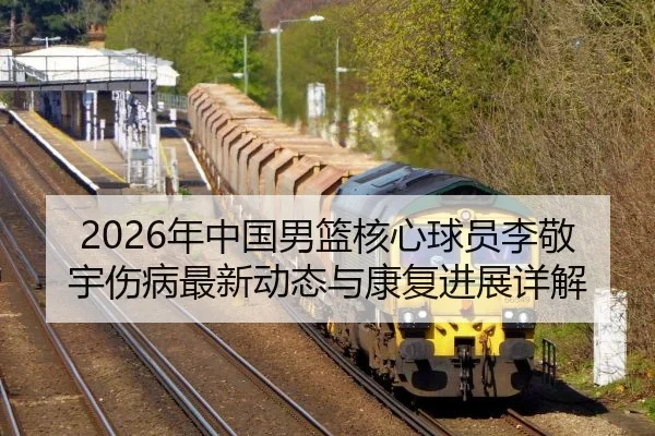 2026年中国男篮核心球员李敬宇伤病最新动态与康复进展详解