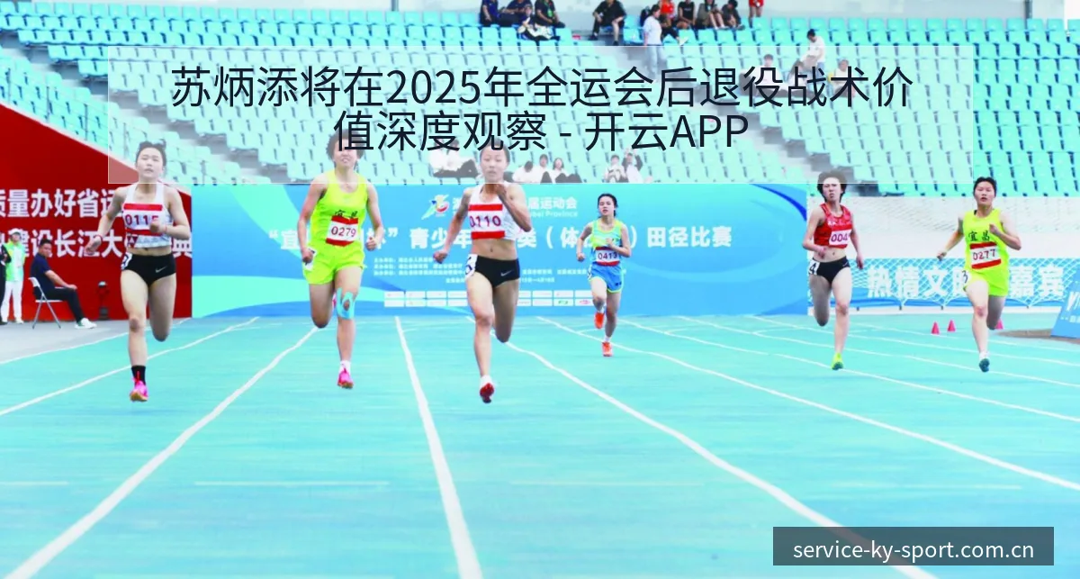 苏炳添将在2025年全运会后退役战术价值深度观察 - 开云APP