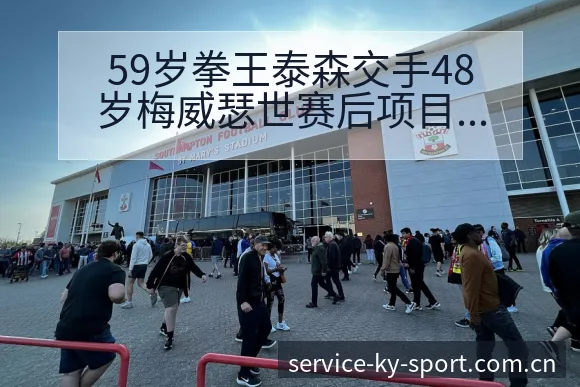 59岁拳王泰森交手48岁梅威瑟世赛后项目格局深度复盘 - 开云APP