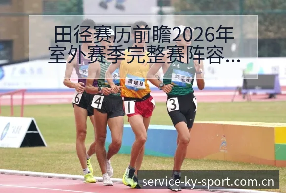 田径赛历前瞻2026年室外赛季完整赛阵容调整影响分析及风 - 开云APP