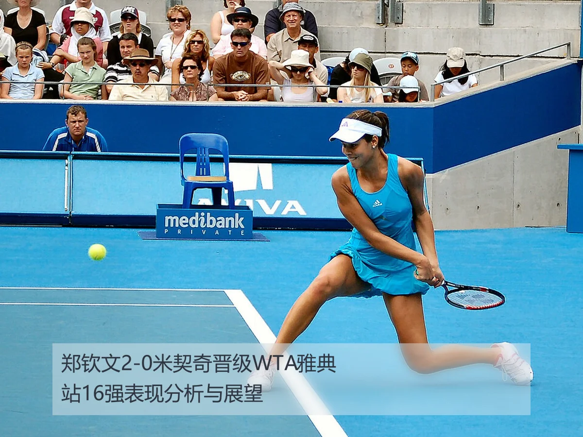 郑钦文2-0米契奇晋级WTA雅典站16强表现分析与展望