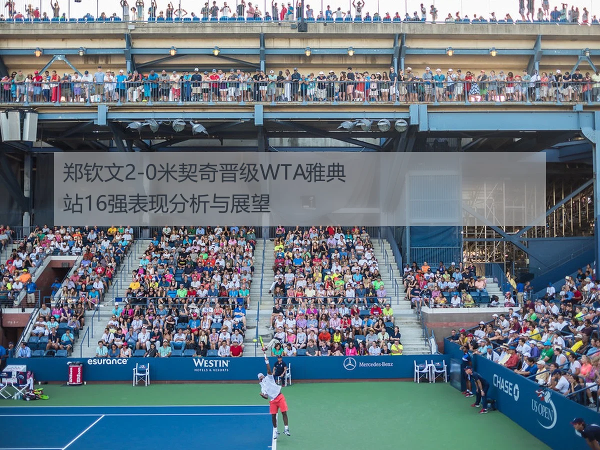 郑钦文2-0米契奇晋级WTA雅典站16强表现分析与展望